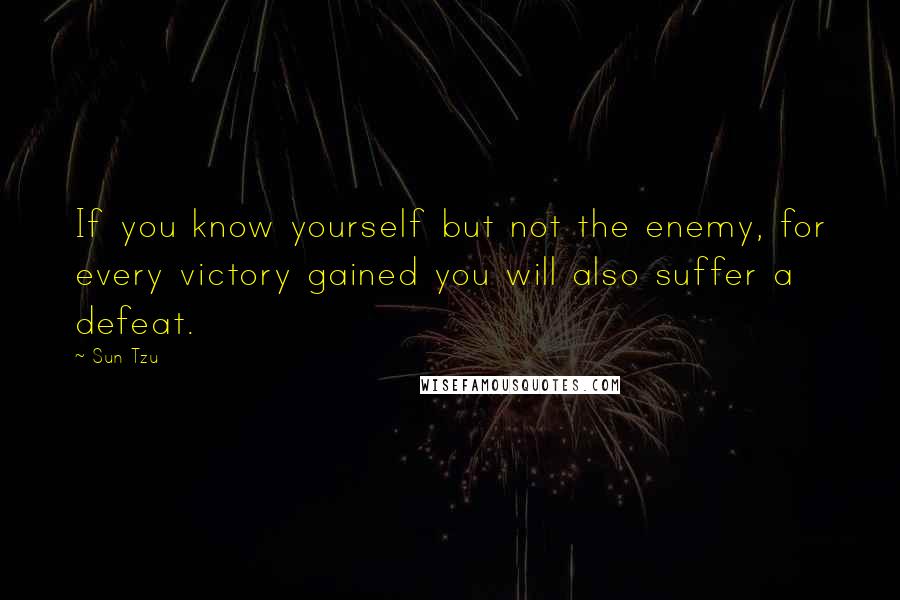 Sun Tzu Quotes: If you know yourself but not the enemy, for every victory gained you will also suffer a defeat.