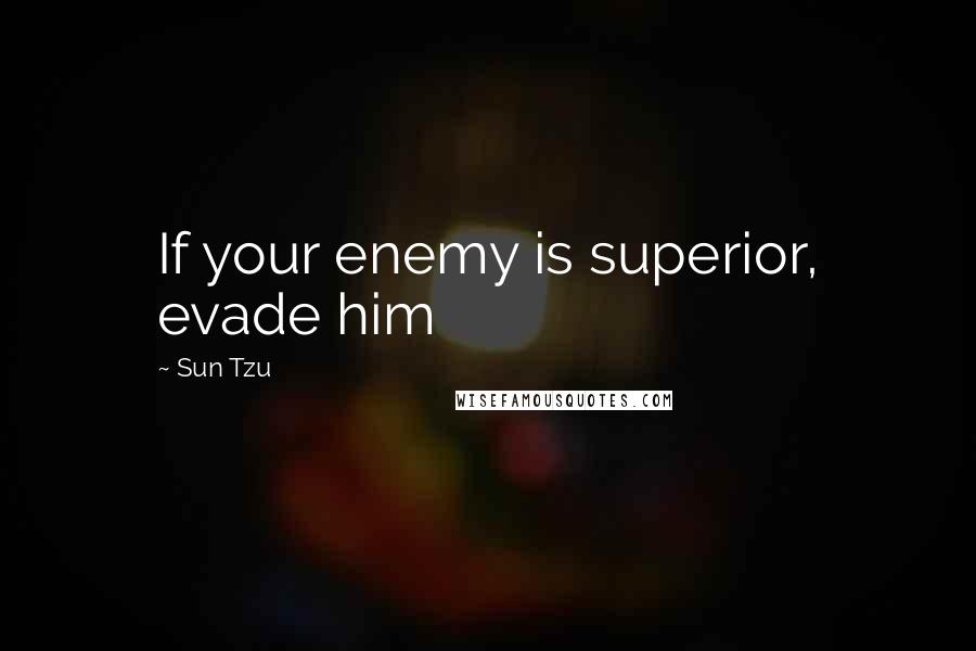 Sun Tzu Quotes: If your enemy is superior, evade him