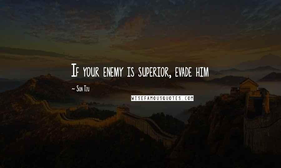 Sun Tzu Quotes: If your enemy is superior, evade him