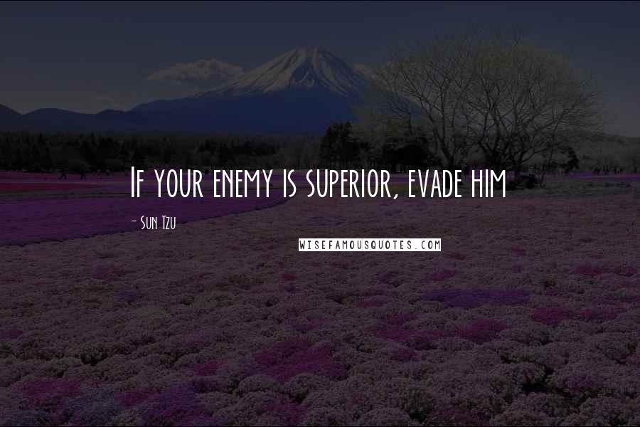 Sun Tzu Quotes: If your enemy is superior, evade him
