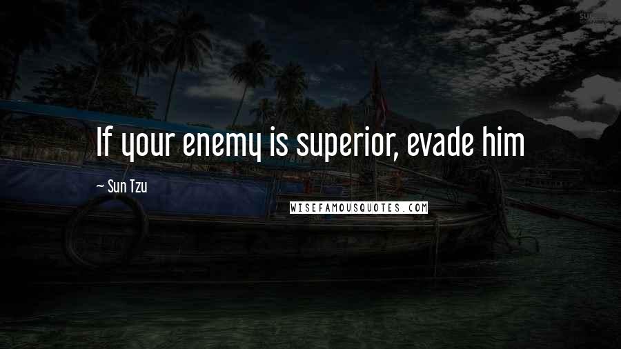 Sun Tzu Quotes: If your enemy is superior, evade him