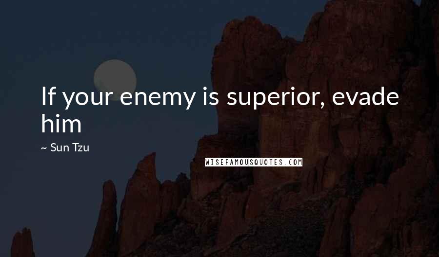 Sun Tzu Quotes: If your enemy is superior, evade him