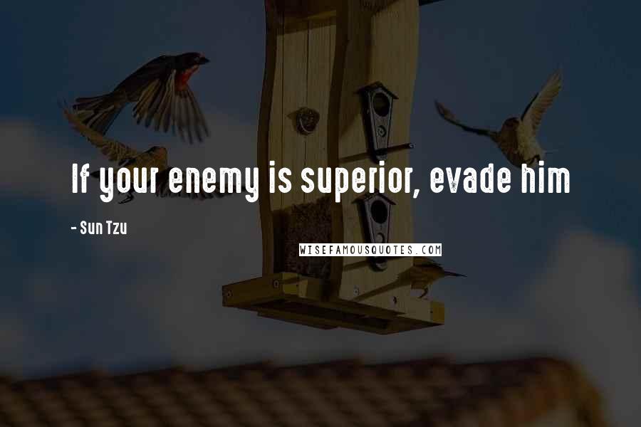 Sun Tzu Quotes: If your enemy is superior, evade him