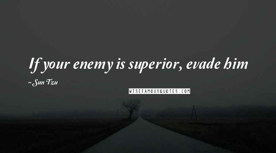 Sun Tzu Quotes: If your enemy is superior, evade him