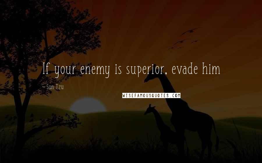 Sun Tzu Quotes: If your enemy is superior, evade him