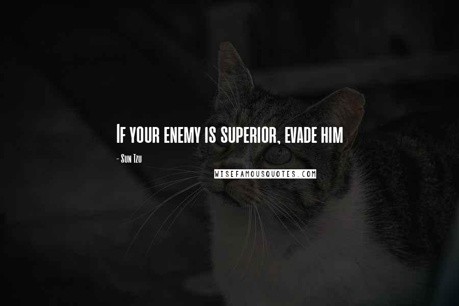 Sun Tzu Quotes: If your enemy is superior, evade him