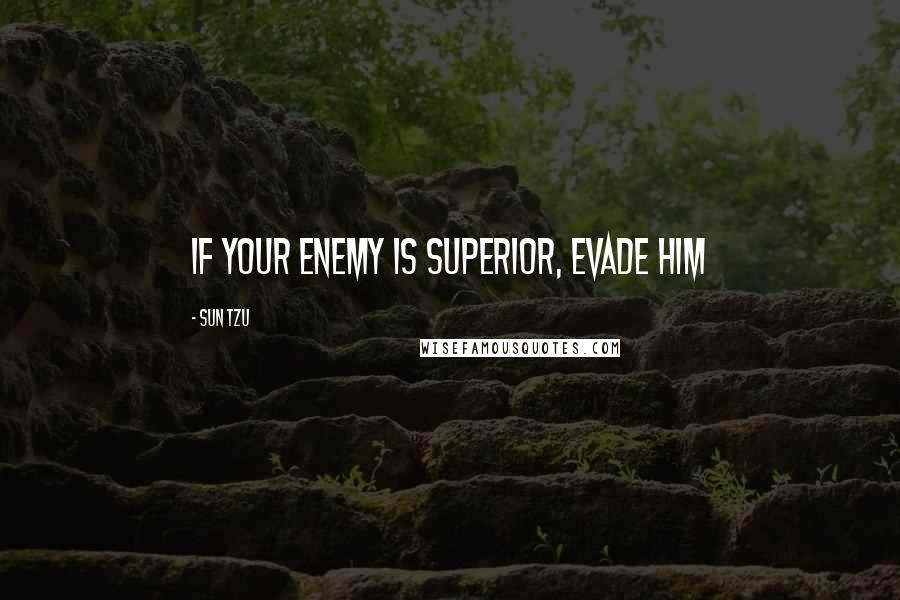 Sun Tzu Quotes: If your enemy is superior, evade him