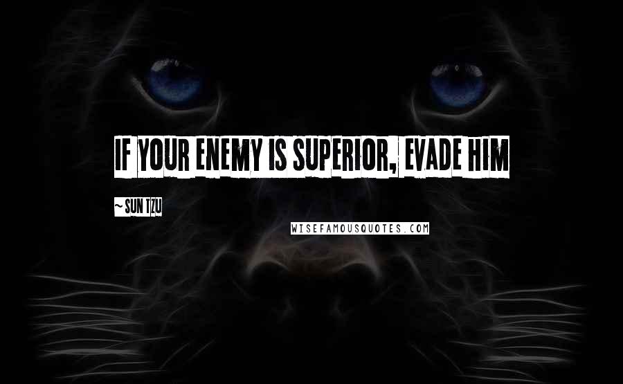 Sun Tzu Quotes: If your enemy is superior, evade him