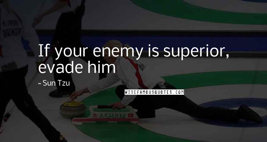 Sun Tzu Quotes: If your enemy is superior, evade him
