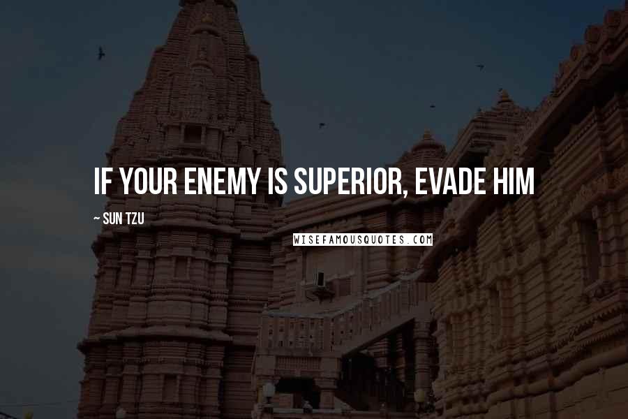 Sun Tzu Quotes: If your enemy is superior, evade him
