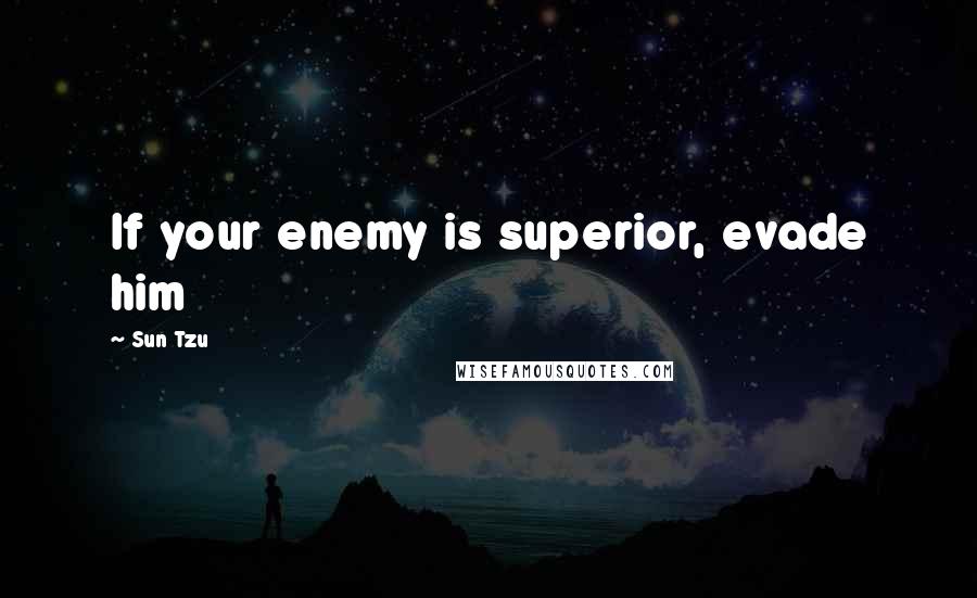 Sun Tzu Quotes: If your enemy is superior, evade him