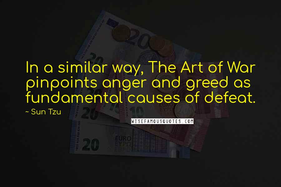 Sun Tzu Quotes: In a similar way, The Art of War pinpoints anger and greed as fundamental causes of defeat.