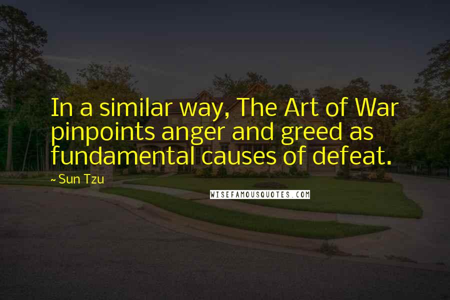 Sun Tzu Quotes: In a similar way, The Art of War pinpoints anger and greed as fundamental causes of defeat.