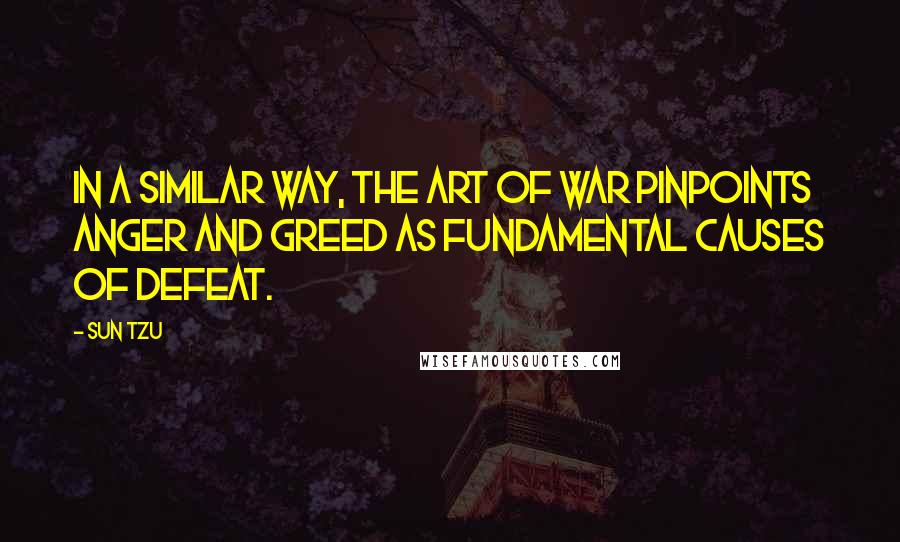 Sun Tzu Quotes: In a similar way, The Art of War pinpoints anger and greed as fundamental causes of defeat.