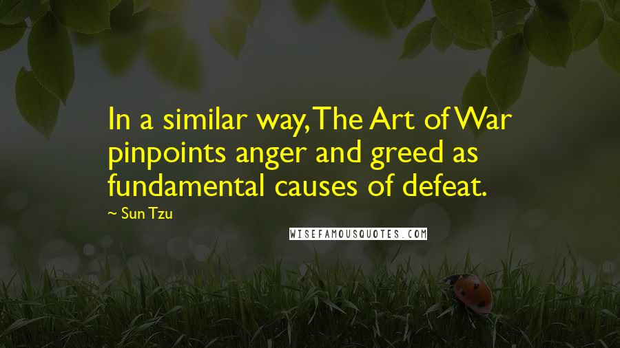 Sun Tzu Quotes: In a similar way, The Art of War pinpoints anger and greed as fundamental causes of defeat.
