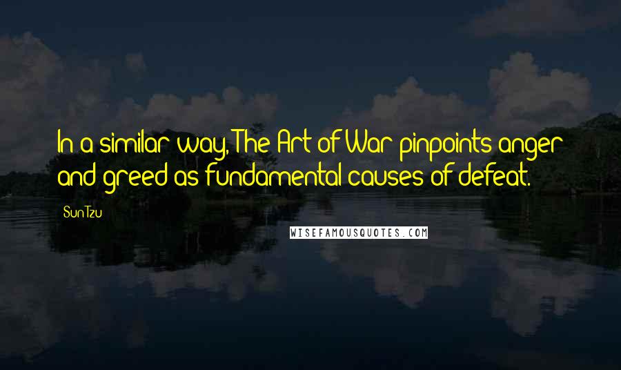 Sun Tzu Quotes: In a similar way, The Art of War pinpoints anger and greed as fundamental causes of defeat.