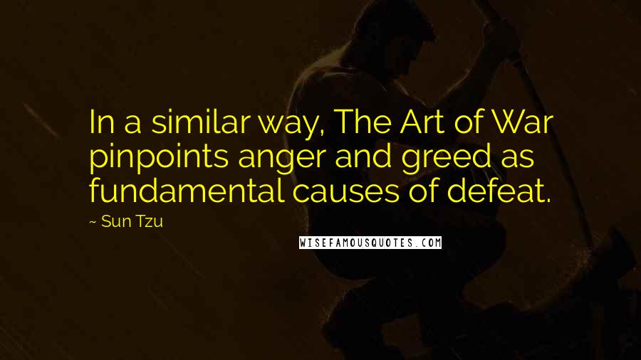 Sun Tzu Quotes: In a similar way, The Art of War pinpoints anger and greed as fundamental causes of defeat.