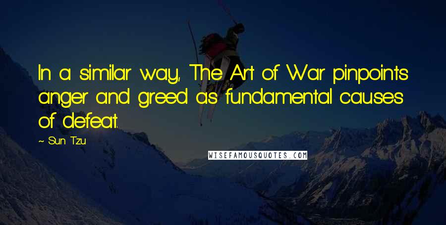 Sun Tzu Quotes: In a similar way, The Art of War pinpoints anger and greed as fundamental causes of defeat.