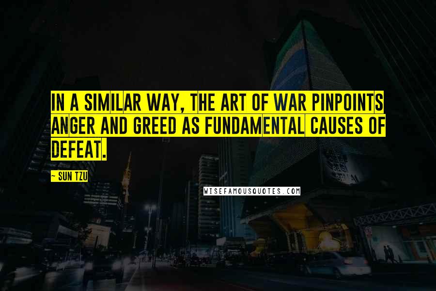 Sun Tzu Quotes: In a similar way, The Art of War pinpoints anger and greed as fundamental causes of defeat.