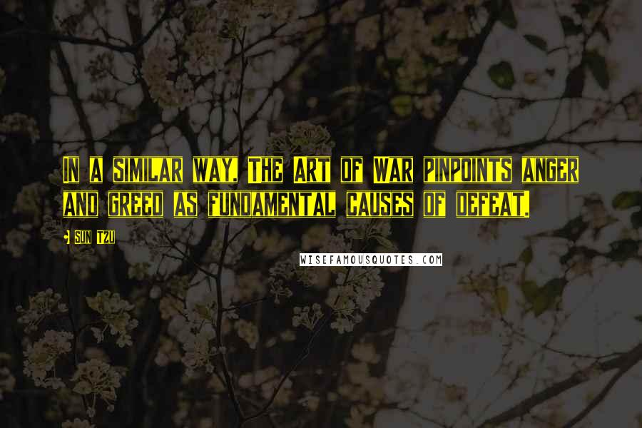 Sun Tzu Quotes: In a similar way, The Art of War pinpoints anger and greed as fundamental causes of defeat.