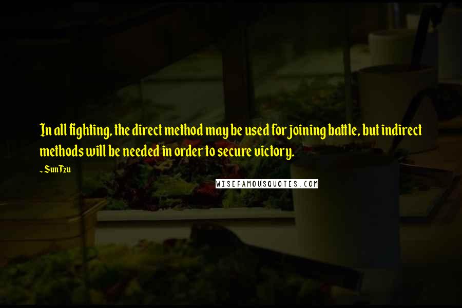 Sun Tzu Quotes: In all fighting, the direct method may be used for joining battle, but indirect methods will be needed in order to secure victory.