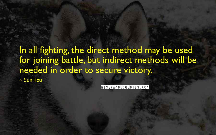 Sun Tzu Quotes: In all fighting, the direct method may be used for joining battle, but indirect methods will be needed in order to secure victory.