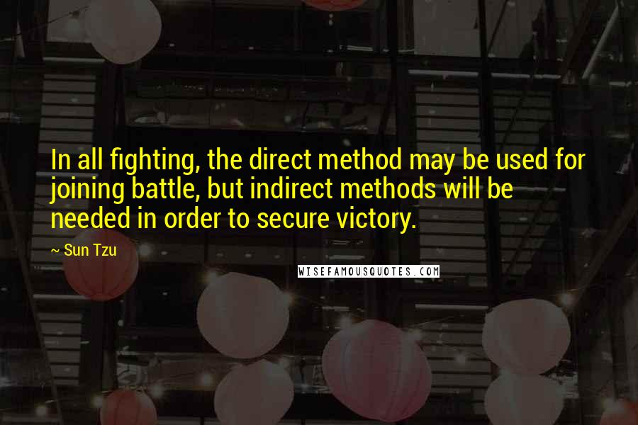 Sun Tzu Quotes: In all fighting, the direct method may be used for joining battle, but indirect methods will be needed in order to secure victory.
