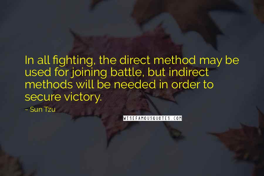 Sun Tzu Quotes: In all fighting, the direct method may be used for joining battle, but indirect methods will be needed in order to secure victory.