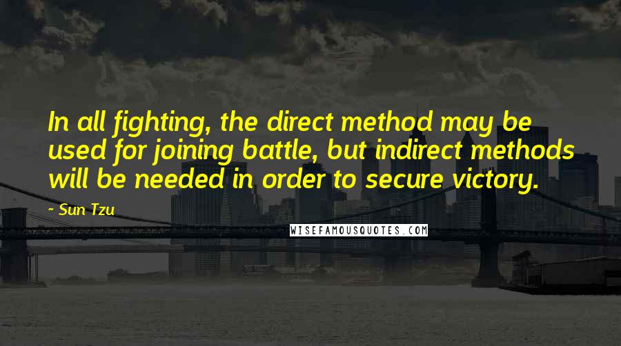 Sun Tzu Quotes: In all fighting, the direct method may be used for joining battle, but indirect methods will be needed in order to secure victory.