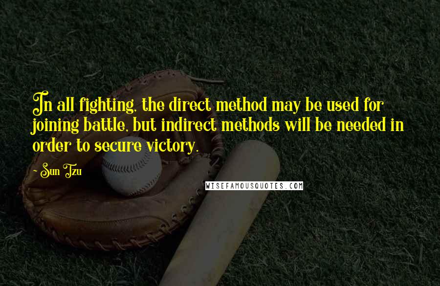Sun Tzu Quotes: In all fighting, the direct method may be used for joining battle, but indirect methods will be needed in order to secure victory.