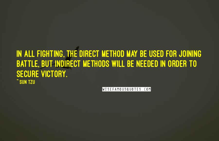 Sun Tzu Quotes: In all fighting, the direct method may be used for joining battle, but indirect methods will be needed in order to secure victory.