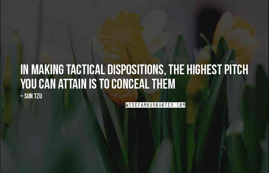 Sun Tzu Quotes: In making tactical dispositions, the highest pitch you can attain is to conceal them