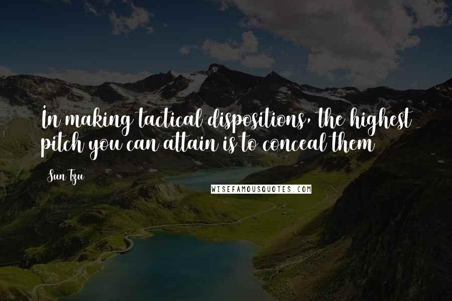 Sun Tzu Quotes: In making tactical dispositions, the highest pitch you can attain is to conceal them