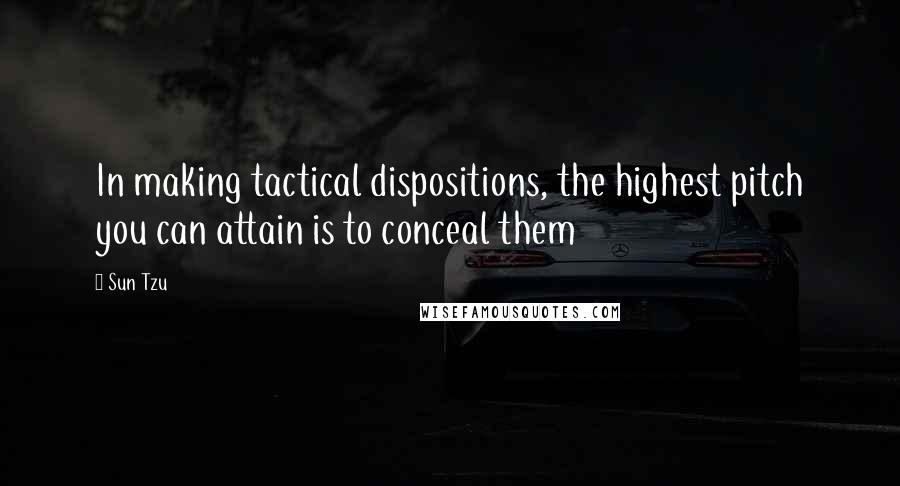 Sun Tzu Quotes: In making tactical dispositions, the highest pitch you can attain is to conceal them