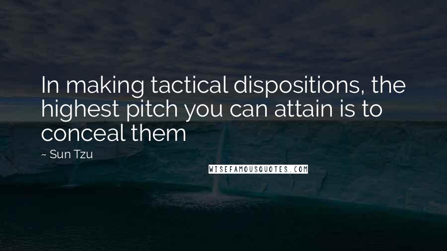 Sun Tzu Quotes: In making tactical dispositions, the highest pitch you can attain is to conceal them