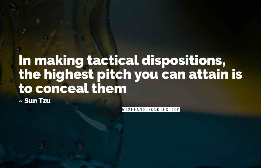 Sun Tzu Quotes: In making tactical dispositions, the highest pitch you can attain is to conceal them