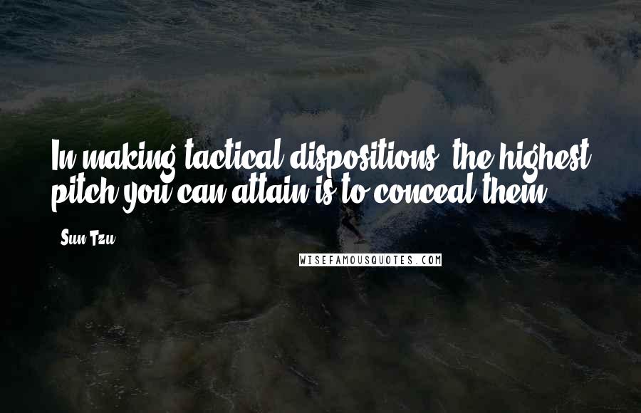 Sun Tzu Quotes: In making tactical dispositions, the highest pitch you can attain is to conceal them