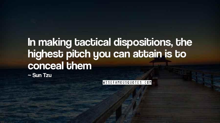 Sun Tzu Quotes: In making tactical dispositions, the highest pitch you can attain is to conceal them