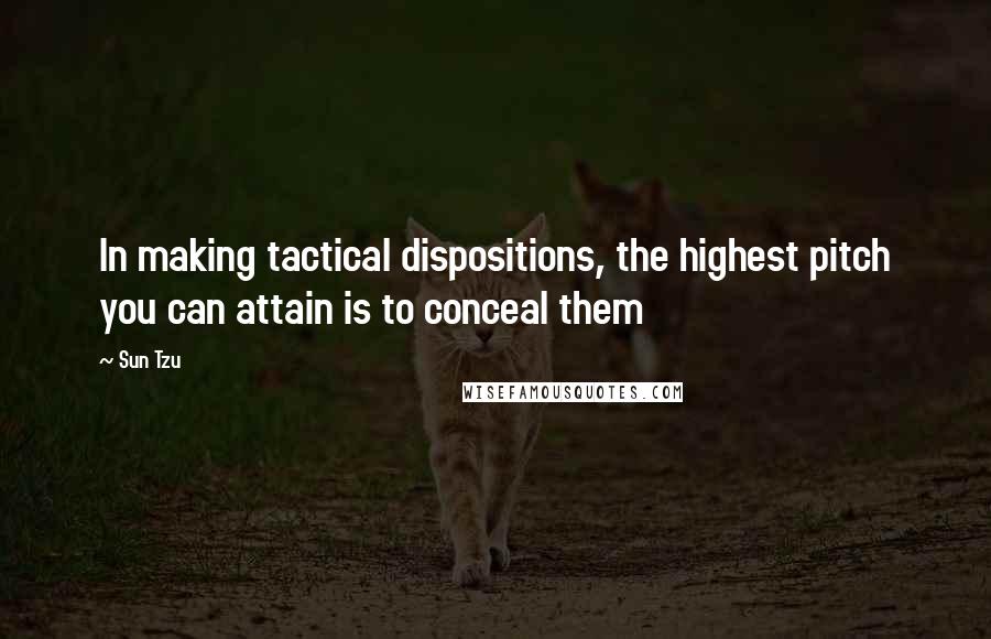 Sun Tzu Quotes: In making tactical dispositions, the highest pitch you can attain is to conceal them