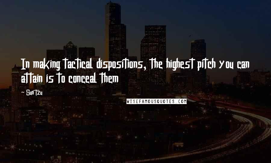 Sun Tzu Quotes: In making tactical dispositions, the highest pitch you can attain is to conceal them