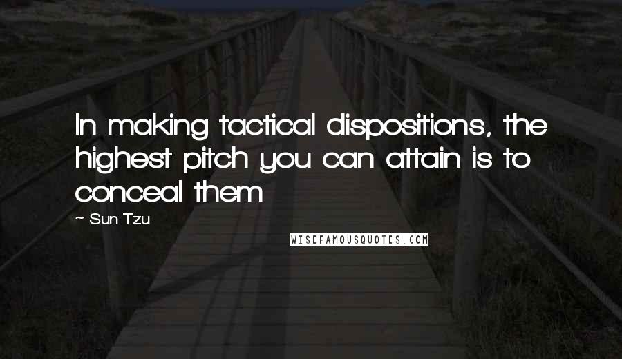 Sun Tzu Quotes: In making tactical dispositions, the highest pitch you can attain is to conceal them