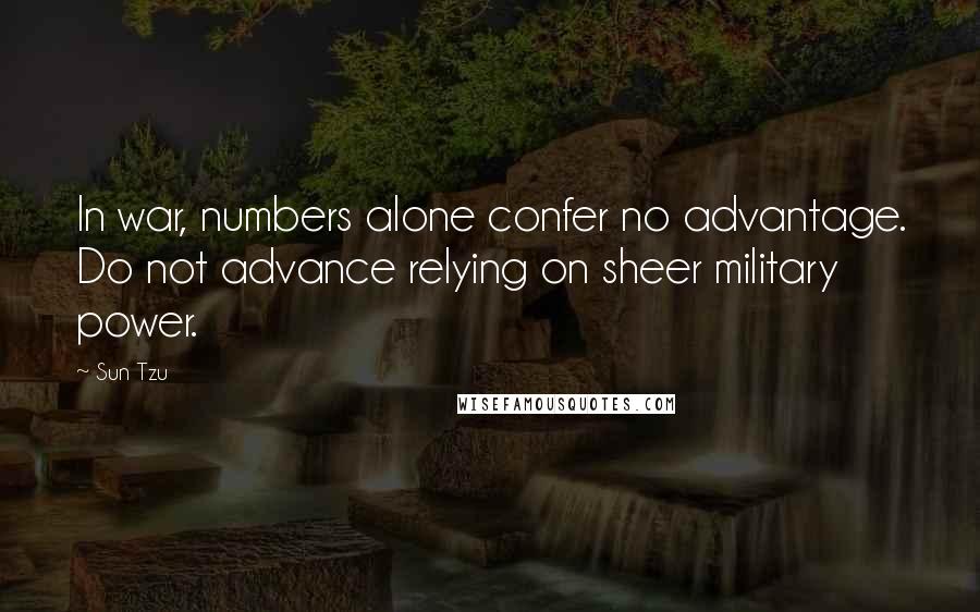 Sun Tzu Quotes: In war, numbers alone confer no advantage. Do not advance relying on sheer military power.