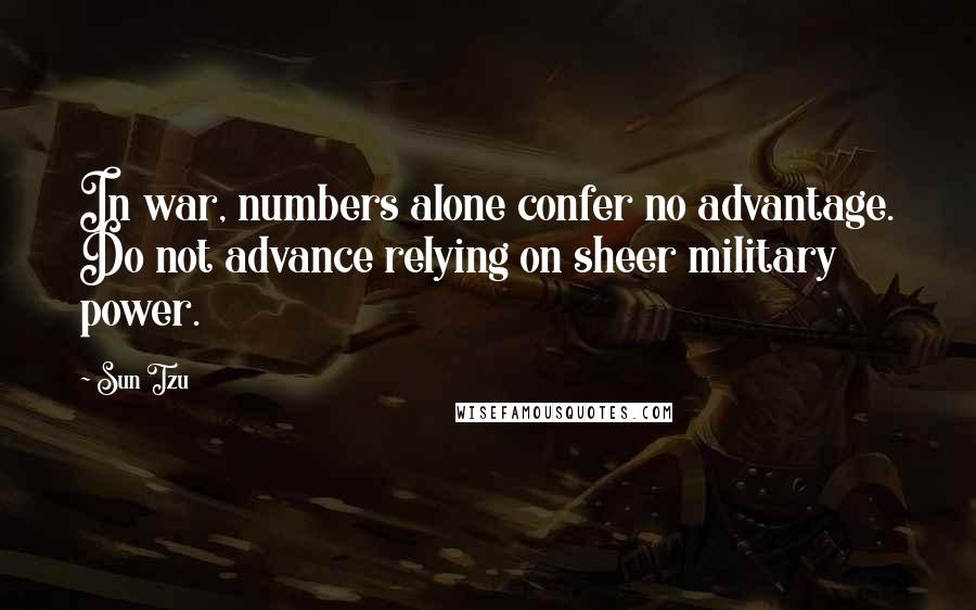 Sun Tzu Quotes: In war, numbers alone confer no advantage. Do not advance relying on sheer military power.