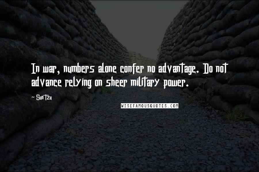 Sun Tzu Quotes: In war, numbers alone confer no advantage. Do not advance relying on sheer military power.
