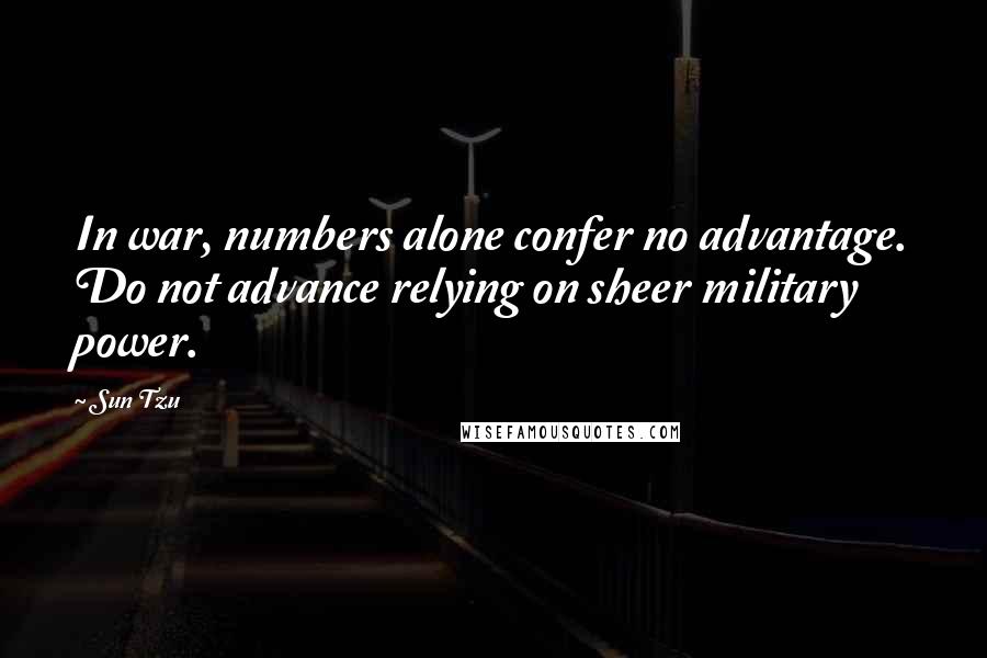 Sun Tzu Quotes: In war, numbers alone confer no advantage. Do not advance relying on sheer military power.