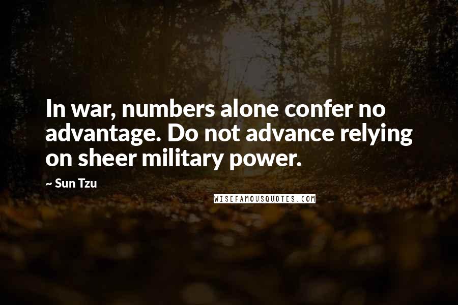 Sun Tzu Quotes: In war, numbers alone confer no advantage. Do not advance relying on sheer military power.