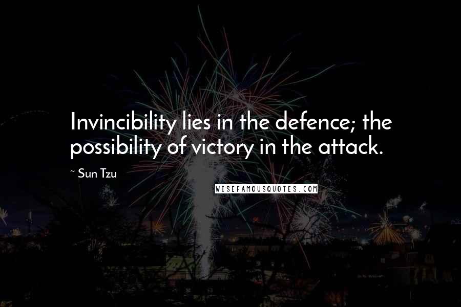 Sun Tzu Quotes: Invincibility lies in the defence; the possibility of victory in the attack.