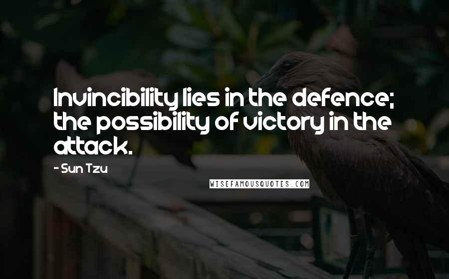 Sun Tzu Quotes: Invincibility lies in the defence; the possibility of victory in the attack.