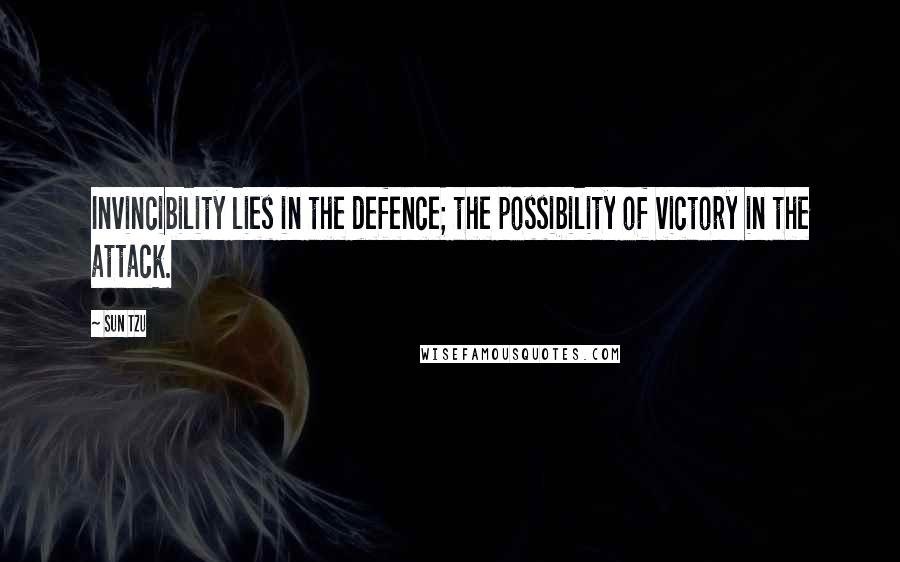 Sun Tzu Quotes: Invincibility lies in the defence; the possibility of victory in the attack.