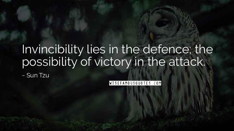 Sun Tzu Quotes: Invincibility lies in the defence; the possibility of victory in the attack.